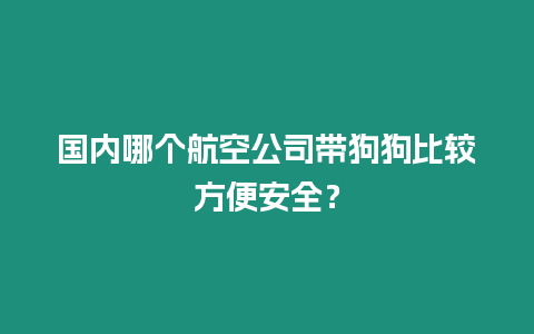國內(nèi)哪個航空公司帶狗狗比較方便安全？