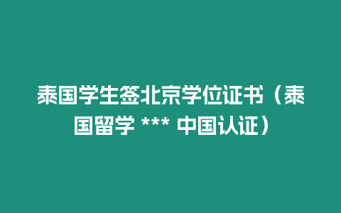 泰國(guó)學(xué)生簽北京學(xué)位證書（泰國(guó)留學(xué) *** 中國(guó)認(rèn)證）