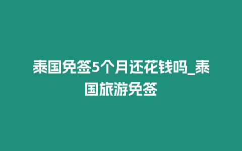 泰國免簽5個(gè)月還花錢嗎_泰國旅游免簽