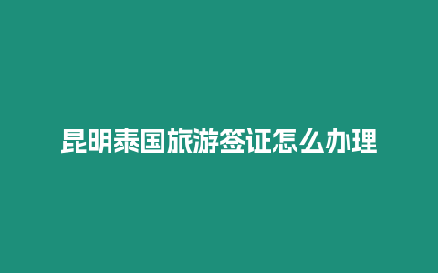 昆明泰國旅游簽證怎么辦理