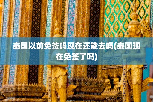 泰國以前免簽嗎現在還能去嗎_泰國現在免簽了嗎插圖 ac5e730eccd47ab6946943185e64248d.jpg