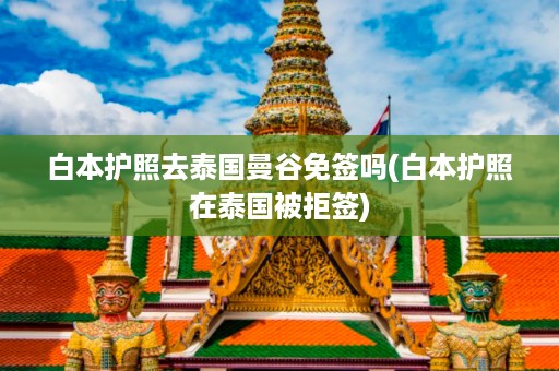 白本護照去泰國曼谷免簽嗎_白本護照在泰國被拒簽插圖 ac64f1d1338ab68f5b7e4c95544b8b70.jpg