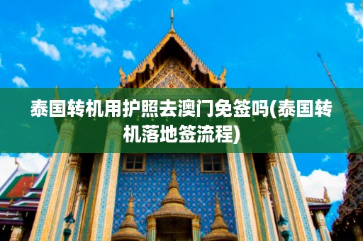 泰國轉(zhuǎn)機用護照去澳門免簽嗎_泰國轉(zhuǎn)機落地簽流程插圖 acaedfb47177d60de9bf35722333774e.jpg