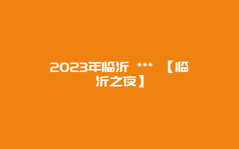 2024年臨沂 *** 【臨沂之夜】插圖 ad208dd5c20ad8acb2372aa87941aa89.jpg
