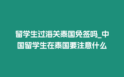 留學生過海關泰國免簽嗎_中國留學生在泰國要注意什么