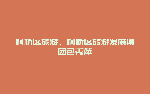 柯橋區旅游,柯橋區旅游發展集團包秀萍插圖 adf9fed09a51f07068a00d683ae72791.jpg