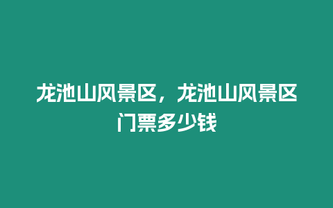 龍池山風(fēng)景區(qū),龍池山風(fēng)景區(qū)門票多少錢插圖 龍池山風(fēng)景區(qū),龍池山風(fēng)景區(qū)門票多少錢