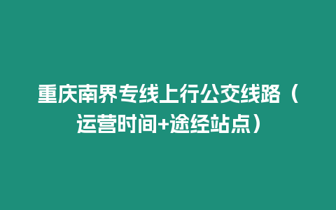 重慶南界專線上行公交線路（運營時間+途經站點）