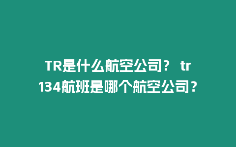 TR是什么航空公司？ tr134航班是哪個航空公司？