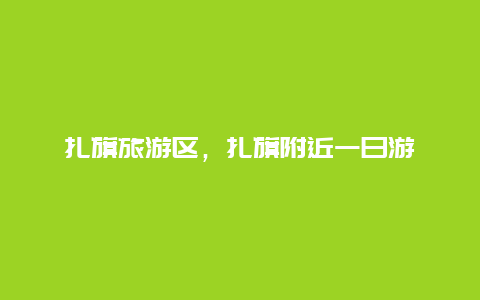 扎旗旅游區,扎旗附近一日游插圖 af4e70667da2d57297643ace53bd1627.jpg