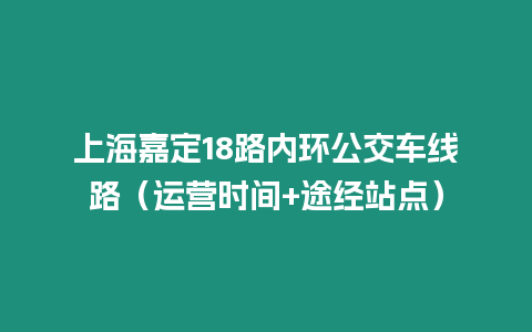 上海嘉定18路內(nèi)環(huán)公交車線路（運(yùn)營時間+途經(jīng)站點）