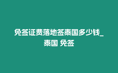 免簽證費落地簽泰國多少錢_泰國 免簽