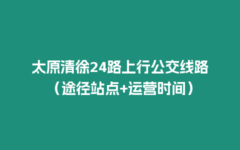 太原清徐24路上行公交線路(途徑站點+運營時間)插圖 太原清徐24路上行公交線路(途徑站點+運營時間)