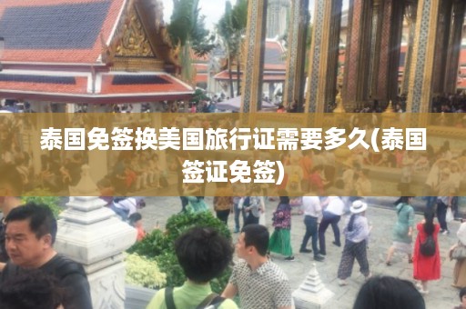 泰國免簽換美國旅行證需要多久_泰國簽證免簽插圖 b11916b713423a7cbf7683c86ce2e05f.jpg