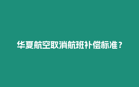 華夏航空取消航班補償標(biāo)準(zhǔn)？