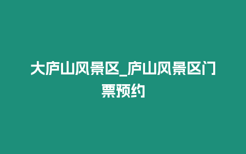大廬山風景區(qū)_廬山風景區(qū)門票預約