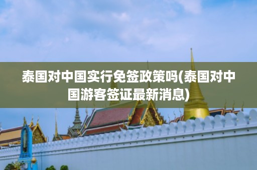 泰國對中國實行免簽政策嗎_泰國對中國游客簽證最新消息插圖 b17ad225b6bb30c7815d02e6d505a3d6.jpg