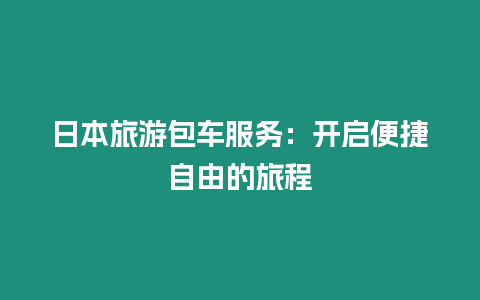 日本旅游包車服務：開啟便捷自由的旅程