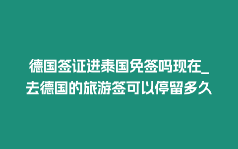 德國(guó)簽證進(jìn)泰國(guó)免簽嗎現(xiàn)在_去德國(guó)的旅游簽可以停留多久
