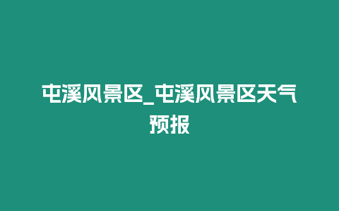 屯溪風景區_屯溪風景區天氣預報