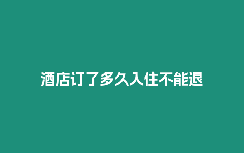 酒店訂了多久入住不能退