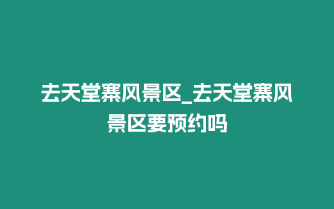 去天堂寨風景區_去天堂寨風景區要預約嗎