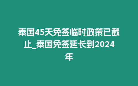 泰國45天免簽臨時政策已截止_泰國免簽延長到2024年