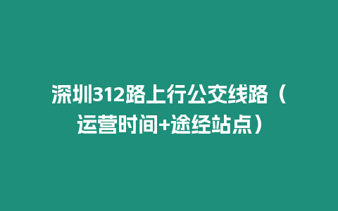 深圳312路上行公交線路(運營時間+途經站點)插圖 深圳312路上行公交線路(運營時間+途經站點)