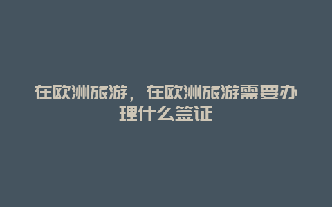 在歐洲旅游,在歐洲旅游需要辦理什么簽證插圖 b57a7b035a35347d0983e2c3fbaea762.jpg
