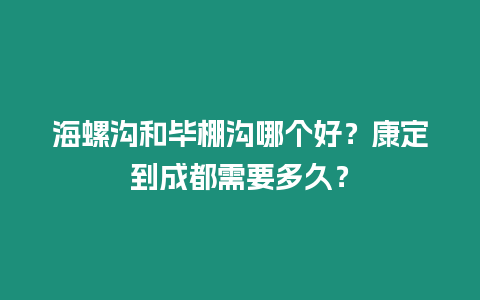 海螺溝和畢棚溝哪個好？康定到成都需要多久？