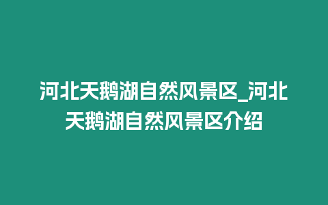 河北天鵝湖自然風(fēng)景區(qū)_河北天鵝湖自然風(fēng)景區(qū)介紹