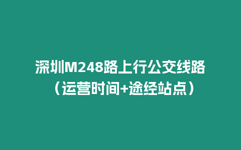 深圳M248路上行公交線路（運(yùn)營時間+途經(jīng)站點(diǎn)）