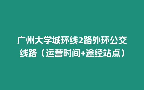 廣州大學(xué)城環(huán)線2路外環(huán)公交線路(運(yùn)營(yíng)時(shí)間+途經(jīng)站點(diǎn))插圖 廣州大學(xué)城環(huán)線2路外環(huán)公交線路(運(yùn)營(yíng)時(shí)間+途經(jīng)站點(diǎn))