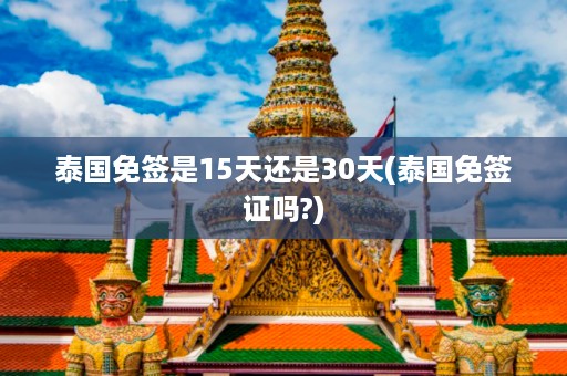 泰國免簽是15天還是30天_泰國免簽證嗎?插圖 b6549f7b41fedbe0ba9c278bc6af13a9.jpg