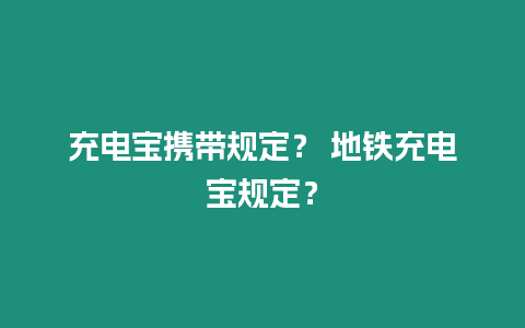 充電寶攜帶規(guī)定？ 地鐵充電寶規(guī)定？