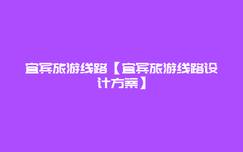 宜賓旅游線路【宜賓旅游線路設(shè)計(jì)方案】插圖 b69cd93cf774900a476556a4e63f6866.jpg