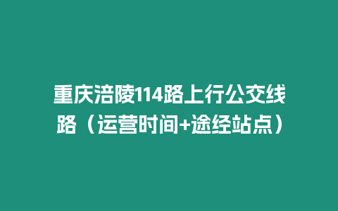 重慶涪陵114路上行公交線路（運(yùn)營時(shí)間+途經(jīng)站點(diǎn)）