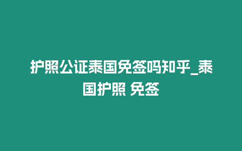 護(hù)照公證泰國(guó)免簽嗎知乎_泰國(guó)護(hù)照 免簽