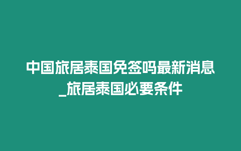 中國旅居泰國免簽嗎最新消息_旅居泰國必要條件