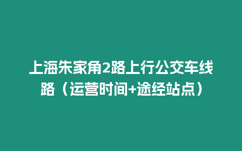上海朱家角2路上行公交車線路（運(yùn)營時間+途經(jīng)站點(diǎn)）