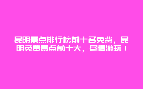 昆明景點排行榜前十名免費,昆明免費景點前十大,盡情游玩!插圖 b819ae2761dae93943df14af12af4c28.jpg