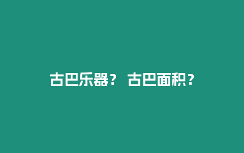 古巴樂器？ 古巴面積？