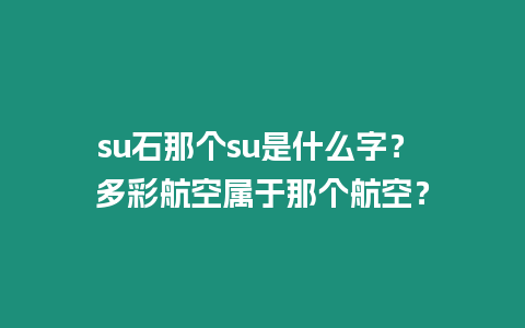 su石那個(gè)su是什么字？ 多彩航空屬于那個(gè)航空？