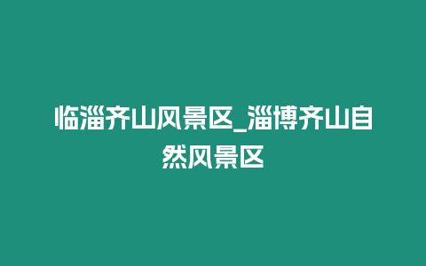 臨淄齊山風景區_淄博齊山自然風景區