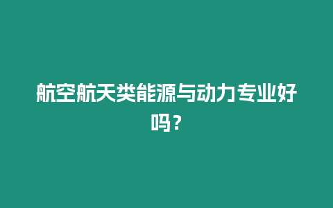 航空航天類能源與動力專業好嗎？