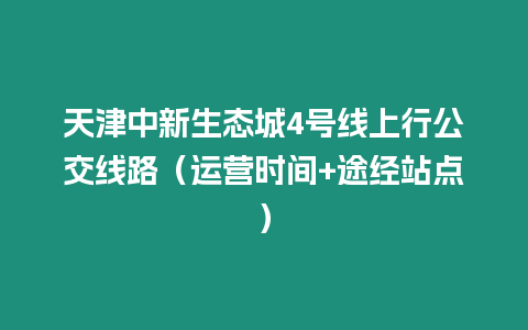 天津中新生態(tài)城4號線上行公交線路（運營時間+途經(jīng)站點）