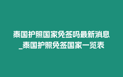 泰國護照國家免簽嗎最新消息_泰國護照免簽國家一覽表