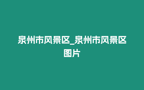 泉州市風景區_泉州市風景區圖片