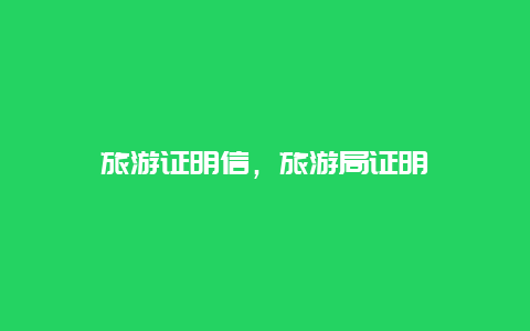 旅游證明信,旅游局證明插圖 bbb5870d9d2b760ffebd64f4dd216423.jpg