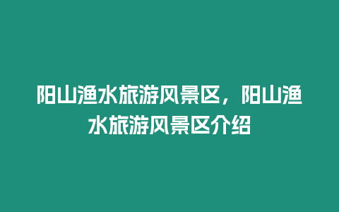 陽山漁水旅游風景區，陽山漁水旅游風景區介紹